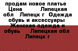 продам новое платье › Цена ­ 700 - Липецкая обл., Липецк г. Одежда, обувь и аксессуары » Женская одежда и обувь   . Липецкая обл.,Липецк г.